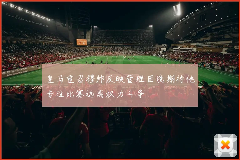 皇马重召穆帅反映管理困境期待他专注比赛远离权力斗争