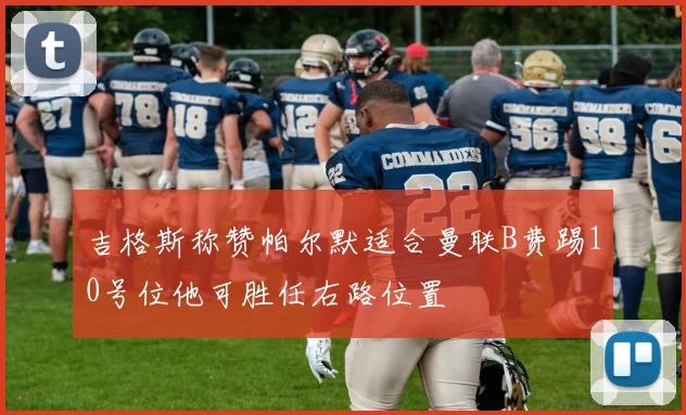 吉格斯称赞帕尔默适合曼联B费踢10号位他可胜任右路位置